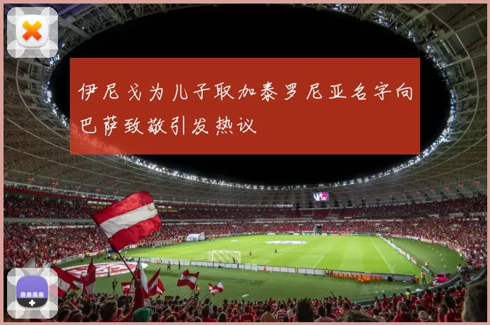 伊尼戈为儿子取加泰罗尼亚名字向巴萨致敬引发热议