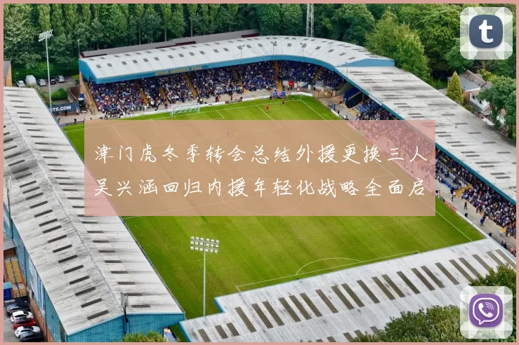 津门虎冬季转会总结外援更换三人吴兴涵回归内援年轻化战略全面启动