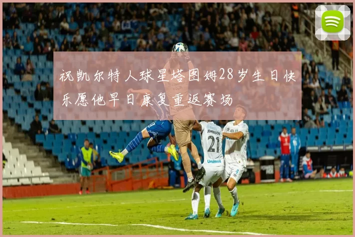 祝凯尔特人球星塔图姆28岁生日快乐愿他早日康复重返赛场