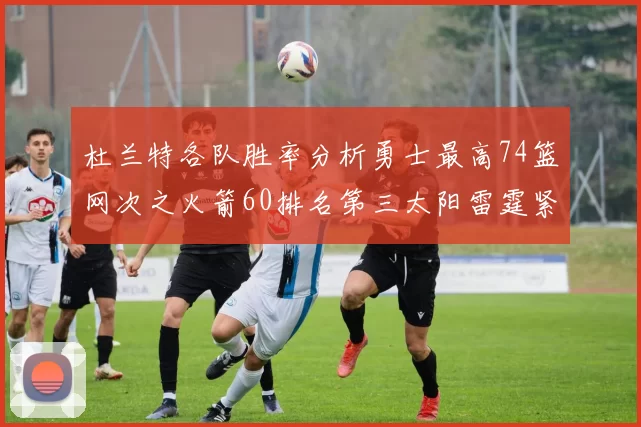 杜兰特各队胜率分析勇士最高74篮网次之火箭60排名第三太阳雷霆紧随其后