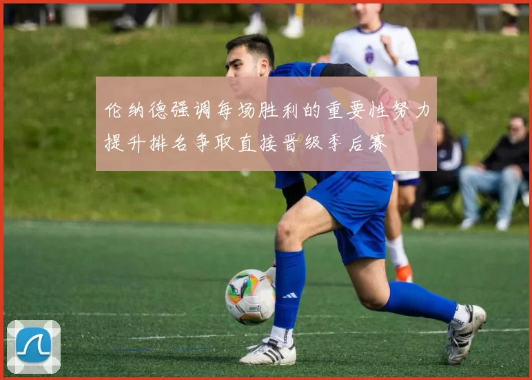 伦纳德强调每场胜利的重要性努力提升排名争取直接晋级季后赛