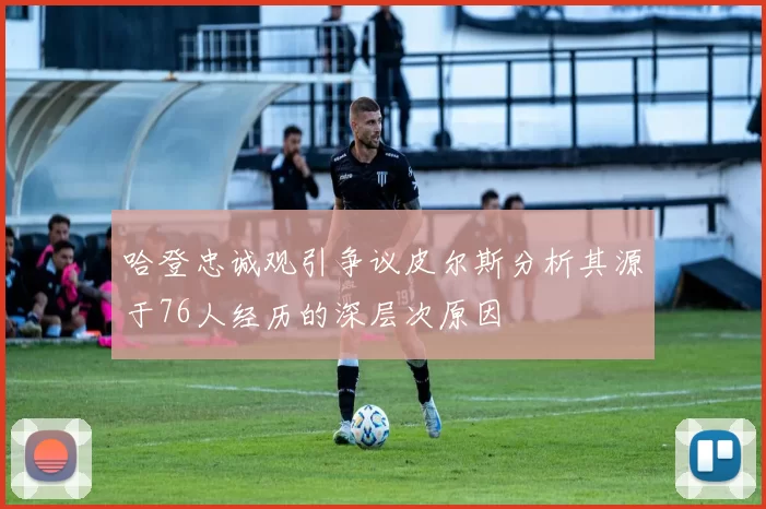 哈登忠诚观引争议皮尔斯分析其源于76人经历的深层次原因