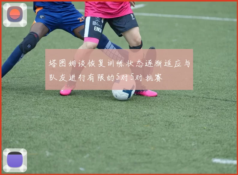 塔图姆谈恢复训练状态逐渐适应与队友进行有限的5对5对抗赛