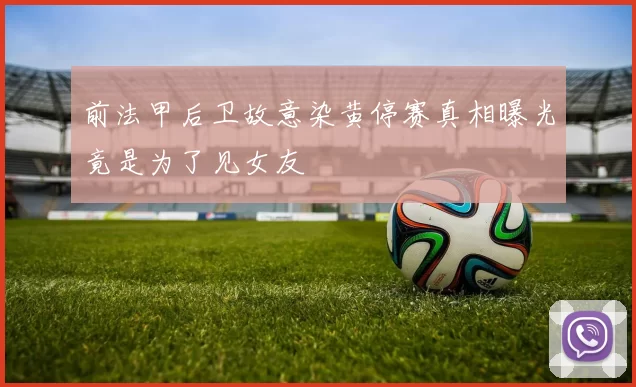 前法甲后卫故意染黄停赛真相曝光竟是为了见女友