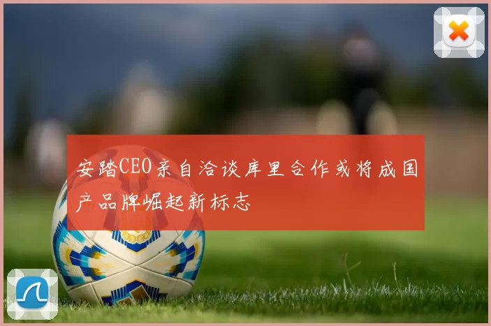 安踏CEO亲自洽谈库里合作或将成国产品牌崛起新标志